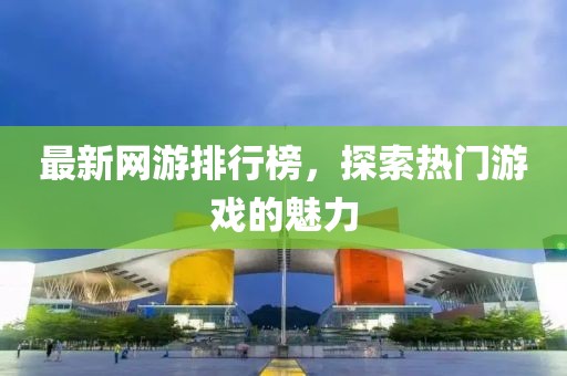 最新网游排行榜，探索热门游戏的魅力