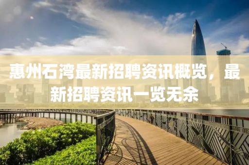 惠州石湾最新招聘资讯概览，最新招聘资讯一览无余