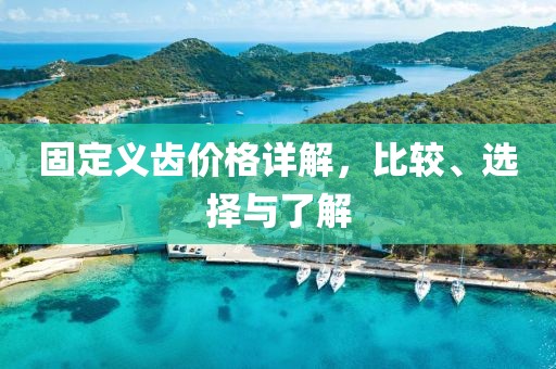 固定义齿价格详解，比较、选择与了解
