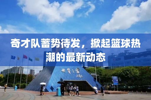 奇才队蓄势待发，掀起篮球热潮的最新动态