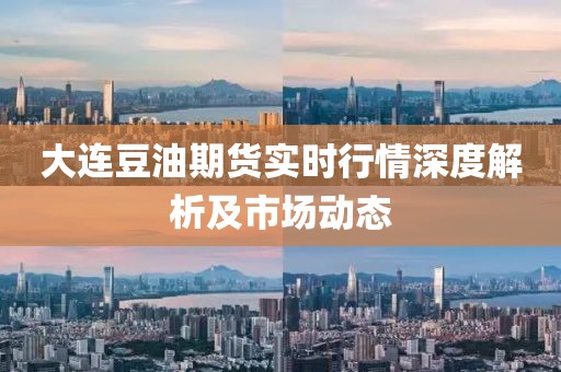大连豆油期货实时行情深度解析及市场动态