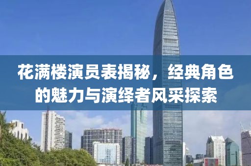 花满楼演员表揭秘，经典角色的魅力与演绎者风采探索