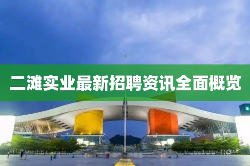 二滩实业最新招聘资讯全面概览