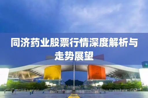 同济药业股票行情深度解析与走势展望