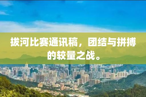 拔河比赛通讯稿，团结与拼搏的较量之战。