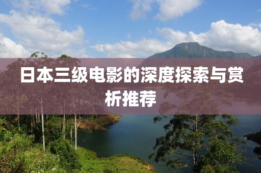 日本三级电影的深度探索与赏析推荐