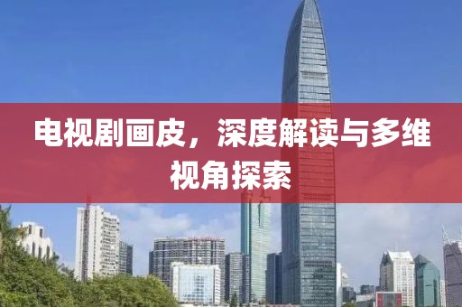 电视剧画皮，深度解读与多维视角探索