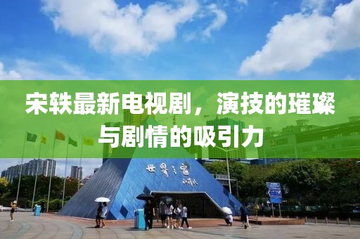 宋轶最新电视剧，演技的璀璨与剧情的吸引力