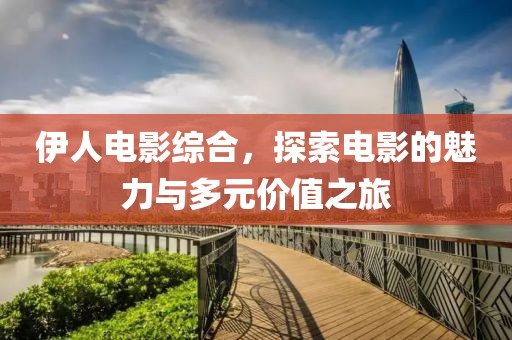 伊人电影综合，探索电影的魅力与多元价值之旅