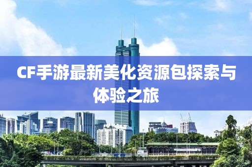 CF手游最新美化资源包探索与体验之旅