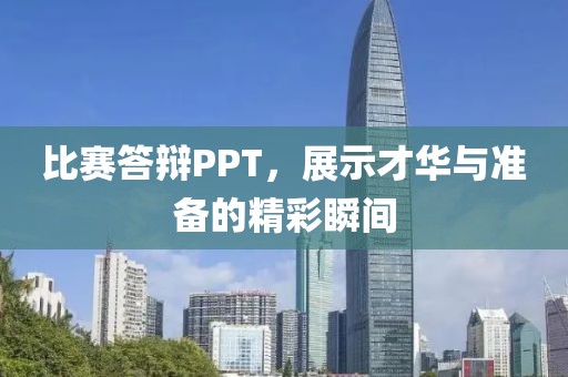 比赛答辩PPT，展示才华与准备的精彩瞬间