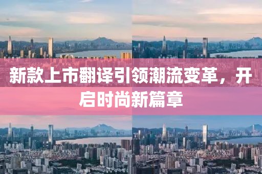 新款上市翻译引领潮流变革，开启时尚新篇章