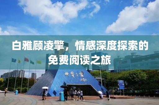 白雅顾凌擎，情感深度探索的免费阅读之旅
