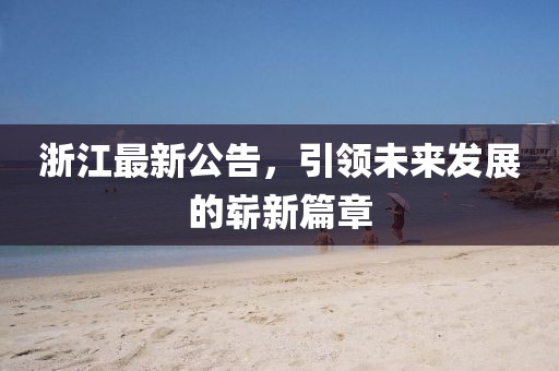 浙江最新公告，引领未来发展的崭新篇章