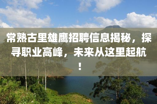 常熟古里雄鹰招聘信息揭秘，探寻职业高峰，未来从这里起航！