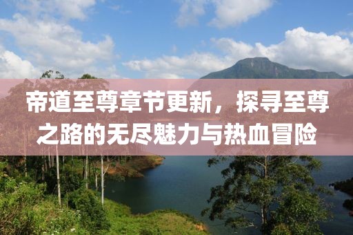 帝道至尊章节更新，探寻至尊之路的无尽魅力与热血冒险