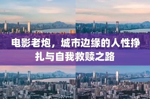 电影老炮，城市边缘的人性挣扎与自我救赎之路