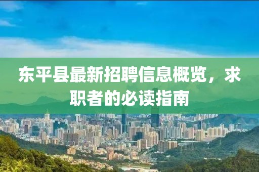东平县最新招聘信息概览，求职者的必读指南