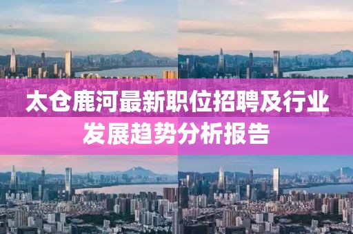 太仓鹿河最新职位招聘及行业发展趋势分析报告