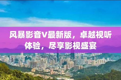 风暴影音V最新版，卓越视听体验，尽享影视盛宴
