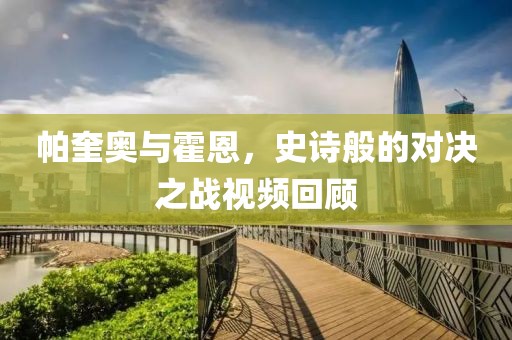 帕奎奥与霍恩，史诗般的对决之战视频回顾