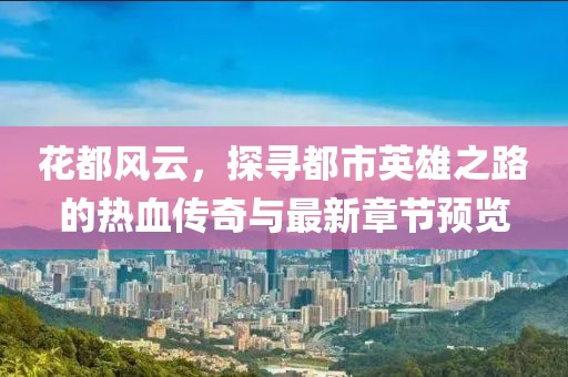 花都风云，探寻都市英雄之路的热血传奇与最新章节预览