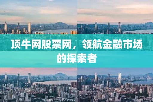 顶牛网股票网，领航金融市场的探索者