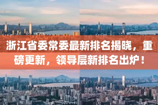 浙江省委常委最新排名揭晓，重磅更新，领导层新排名出炉！