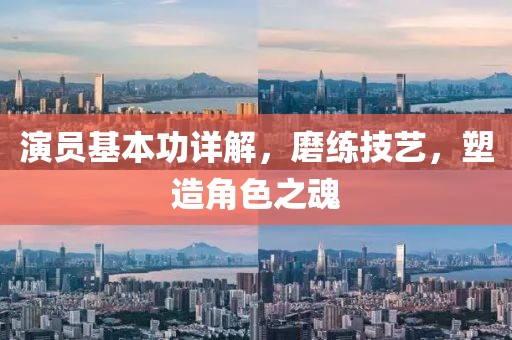 演员基本功详解，磨练技艺，塑造角色之魂
