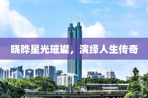 晓晔星光璀璨，演绎人生传奇