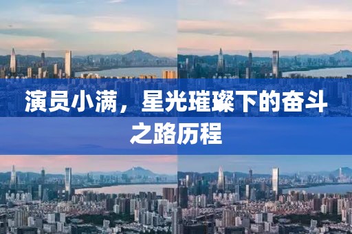 演员小满，星光璀璨下的奋斗之路历程
