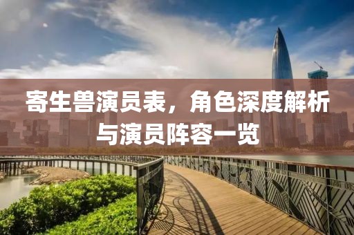 寄生兽演员表，角色深度解析与演员阵容一览