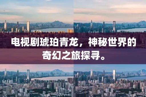 电视剧琥珀青龙，神秘世界的奇幻之旅探寻。