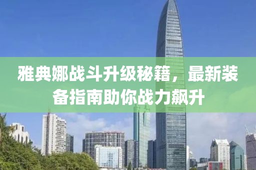 雅典娜战斗升级秘籍，最新装备指南助你战力飙升