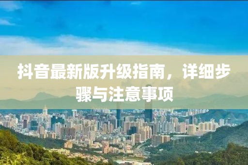 抖音最新版升级指南，详细步骤与注意事项