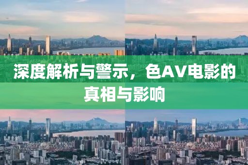 深度解析与警示，色AV电影的真相与影响