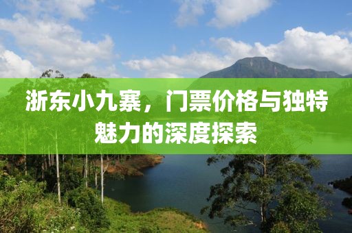 浙东小九寨，门票价格与独特魅力的深度探索