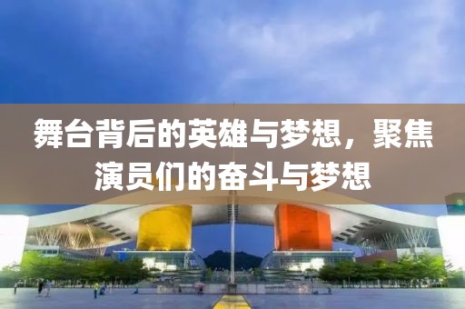 舞台背后的英雄与梦想，聚焦演员们的奋斗与梦想