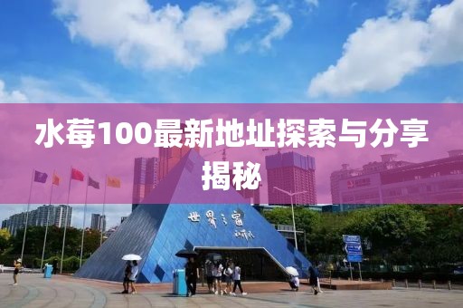 水莓100最新地址探索与分享揭秘