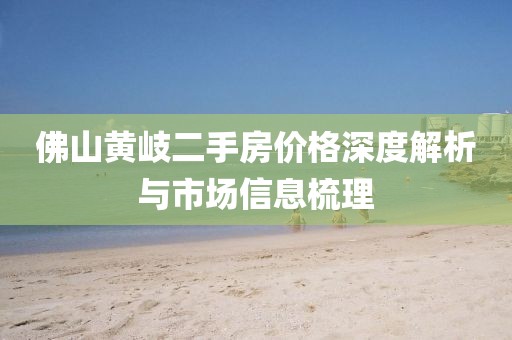 佛山黄岐二手房价格深度解析与市场信息梳理