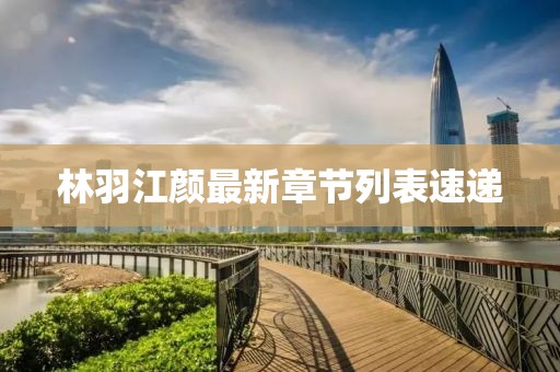 林羽江颜最新章节列表速递