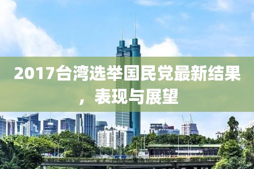 2017台湾选举国民党最新结果，表现与展望