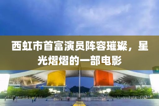 西虹市首富演员阵容璀璨，星光熠熠的一部电影