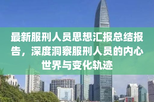 最新服刑人员思想汇报总结报告，深度洞察服刑人员的内心世界与变化轨迹