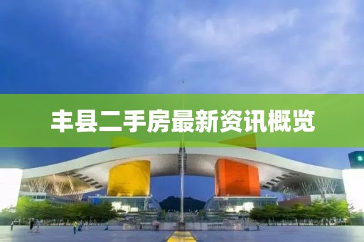 丰县二手房最新资讯概览
