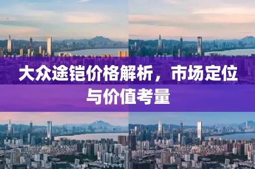 大众途铠价格解析，市场定位与价值考量
