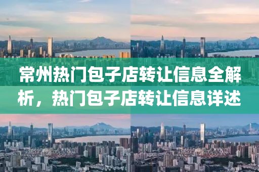 常州热门包子店转让信息全解析，热门包子店转让信息详述