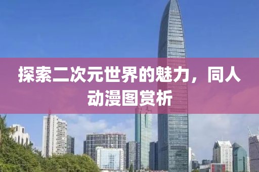 探索二次元世界的魅力，同人动漫图赏析