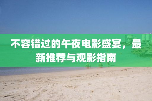 不容错过的午夜电影盛宴，最新推荐与观影指南