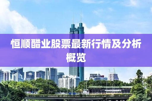 恒顺醋业股票最新行情及分析概览